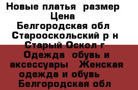 Новые платья, размер 44-46 › Цена ­ 700 - Белгородская обл., Старооскольский р-н, Старый Оскол г. Одежда, обувь и аксессуары » Женская одежда и обувь   . Белгородская обл.